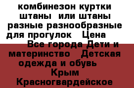 комбинезон куртки штаны  или штаны разные разнообразные для прогулок › Цена ­ 1 000 - Все города Дети и материнство » Детская одежда и обувь   . Крым,Красногвардейское